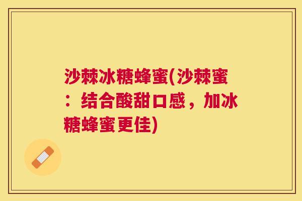 沙棘冰糖蜂蜜(沙棘蜜：结合酸甜口感，加冰糖蜂蜜更佳)