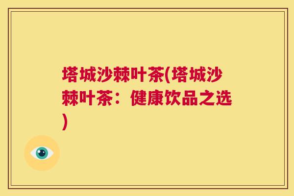 塔城沙棘叶茶(塔城沙棘叶茶：健康饮品之选)
