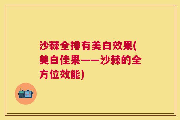 沙棘全排有美白效果(美白佳果——沙棘的全方位效能)