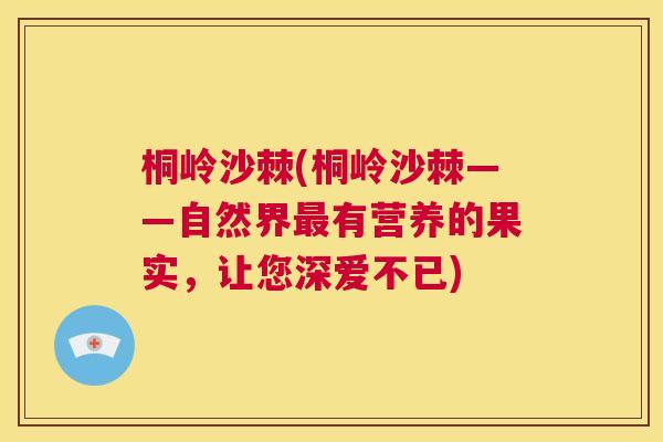 桐岭沙棘(桐岭沙棘——自然界最有营养的果实，让您深爱不已)
