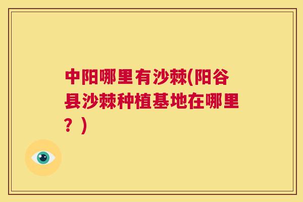 中阳哪里有沙棘(阳谷县沙棘种植基地在哪里？)