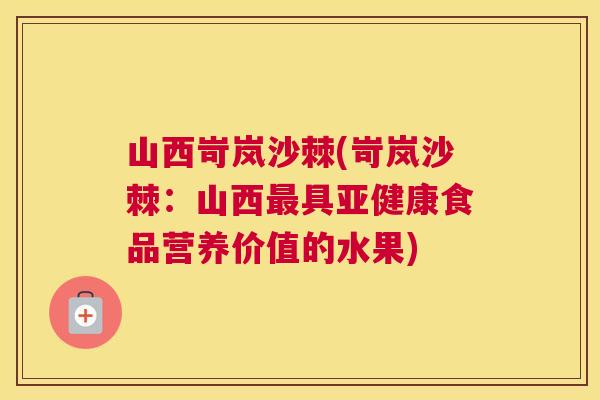 山西岢岚沙棘(岢岚沙棘：山西最具亚健康食品营养价值的水果)