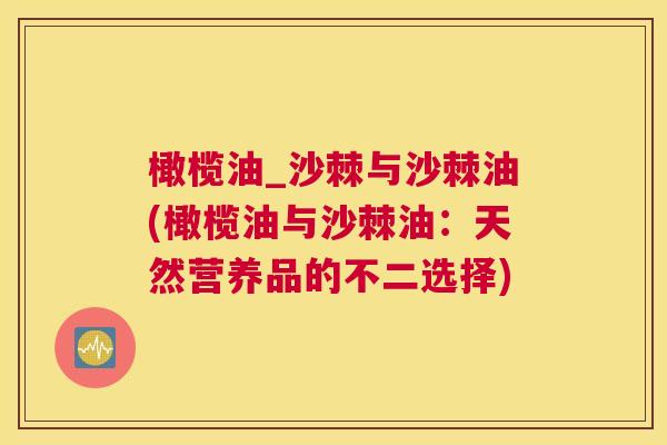 橄榄油_沙棘与沙棘油(橄榄油与沙棘油：天然营养品的不二选择)