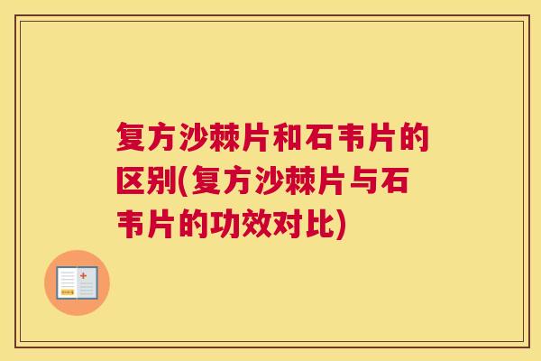 复方沙棘片和石韦片的区别(复方沙棘片与石韦片的功效对比)
