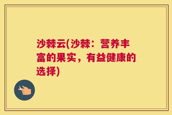 沙棘云(沙棘：营养丰富的果实，有益健康的选择)