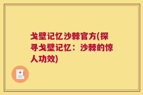 戈壁记忆沙棘官方(探寻戈壁记忆：沙棘的惊人功效)