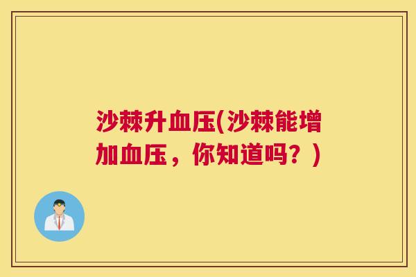 沙棘升血压(沙棘能增加血压，你知道吗？)