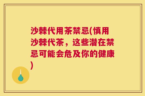 沙棘代用茶禁忌(慎用沙棘代茶，这些潜在禁忌可能会危及你的健康)