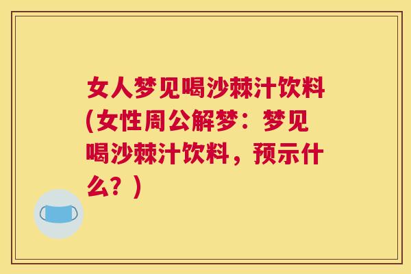 女人梦见喝沙棘汁饮料(女性周公解梦：梦见喝沙棘汁饮料，预示什么？)