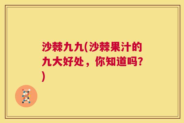 沙棘九九(沙棘果汁的九大好处，你知道吗？)
