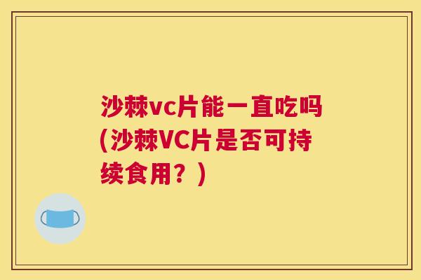 沙棘vc片能一直吃吗(沙棘VC片是否可持续食用？)