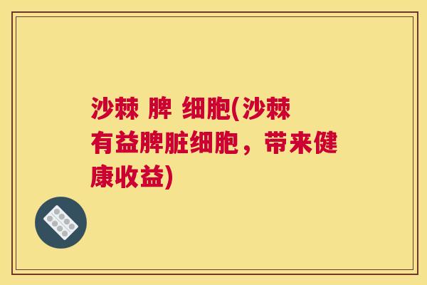 沙棘 脾 细胞(沙棘有益脾脏细胞，带来健康收益)