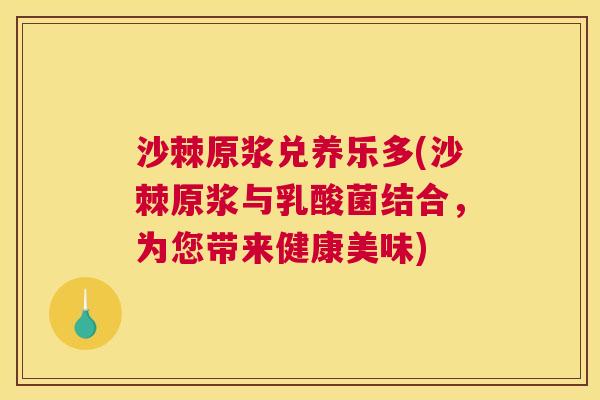 沙棘原浆兑养乐多(沙棘原浆与乳酸菌结合，为您带来健康美味)