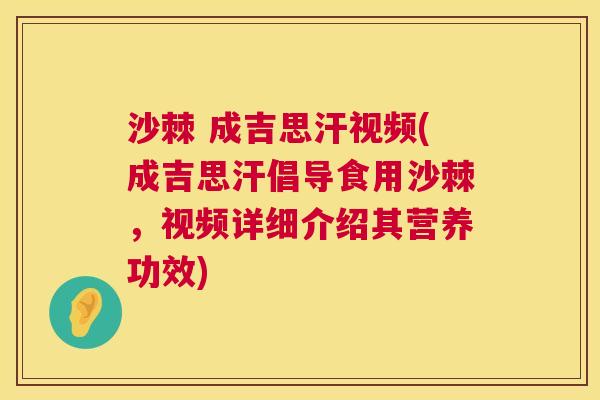 沙棘 成吉思汗视频(成吉思汗倡导食用沙棘,视频详细介绍其营养功效)