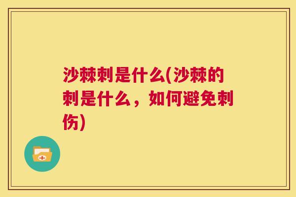 沙棘刺是什么(沙棘的刺是什么，如何避免刺伤)