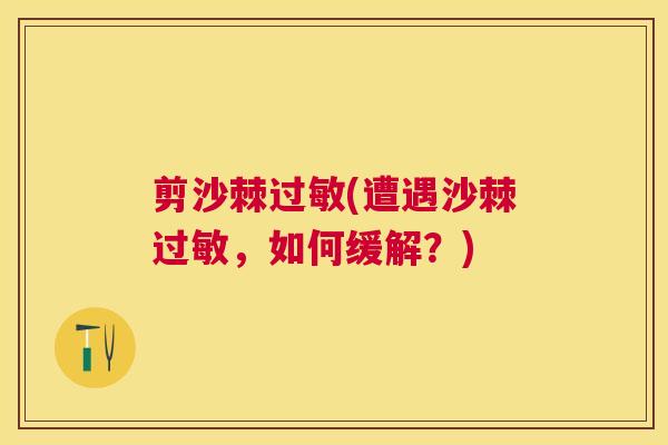 剪沙棘过敏(遭遇沙棘过敏，如何缓解？)