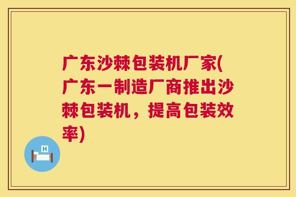 广东沙棘包装机厂家(广东一制造厂商推出沙棘包装机，提高包装效率)