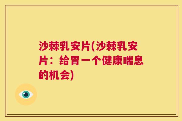 沙棘乳安片(沙棘乳安片：给胃一个健康喘息的机会)