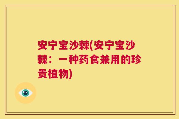 安宁宝沙棘(安宁宝沙棘：一种药食兼用的珍贵植物)