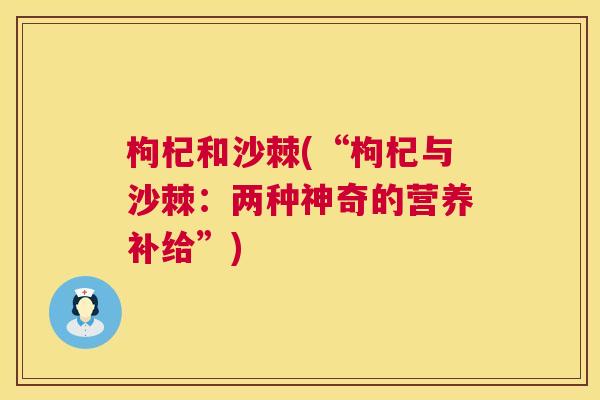 枸杞和沙棘(“枸杞与沙棘：两种神奇的营养补给”)