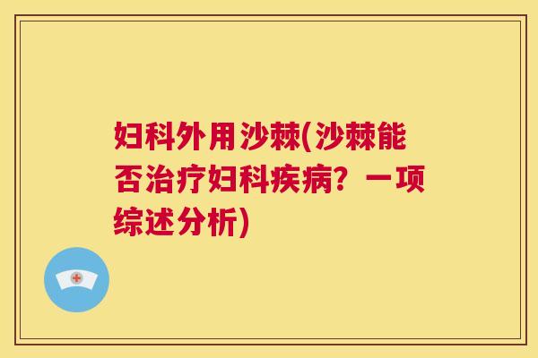 妇科外用沙棘(沙棘能否治疗妇科疾病？一项综述分析)