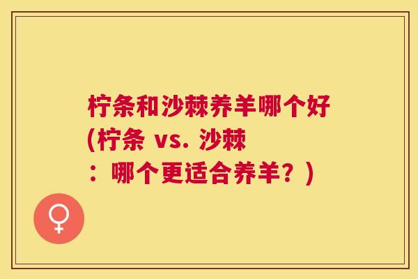 柠条和沙棘养羊哪个好(柠条 vs. 沙棘：哪个更适合养羊？)