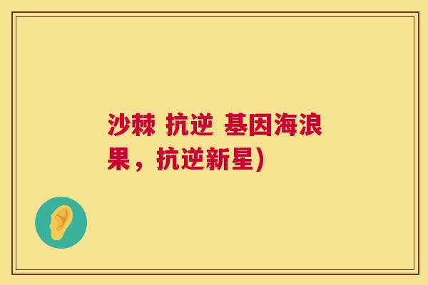 沙棘 抗逆 基因海浪果，抗逆新星)