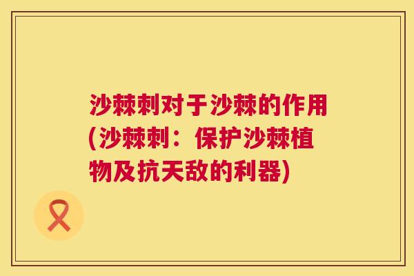 沙棘刺对于沙棘的作用(沙棘刺：保护沙棘植物及抗天敌的利器)