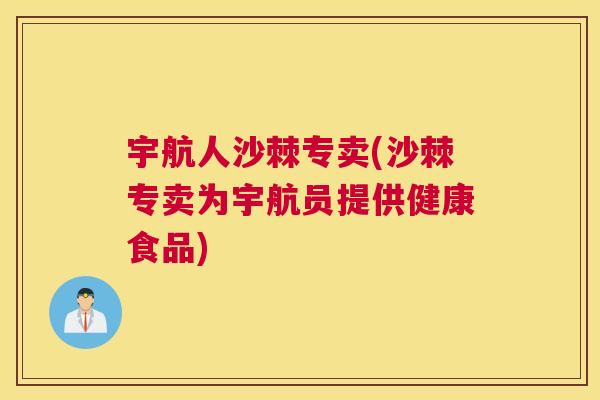 宇航人沙棘专卖(沙棘专卖为宇航员提供健康食品)