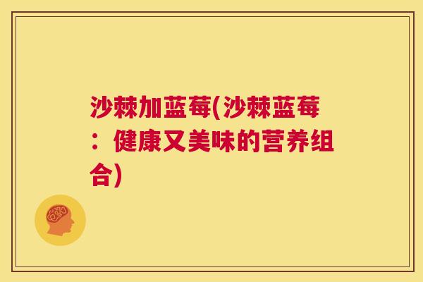 沙棘加蓝莓(沙棘蓝莓：健康又美味的营养组合)