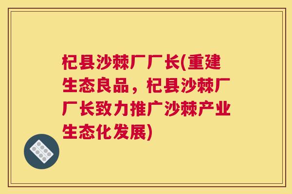 杞县沙棘厂厂长(重建生态良品，杞县沙棘厂厂长致力推广沙棘产业生态化发展)