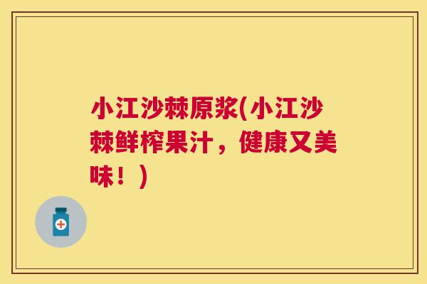 小江沙棘原浆(小江沙棘鲜榨果汁，健康又美味！)