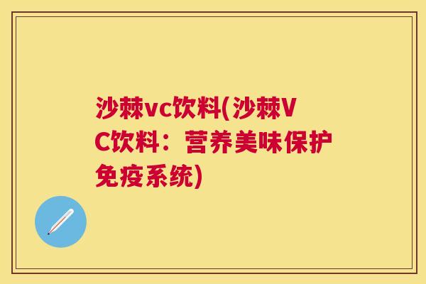 沙棘vc饮料(沙棘VC饮料：营养美味保护免疫系统)