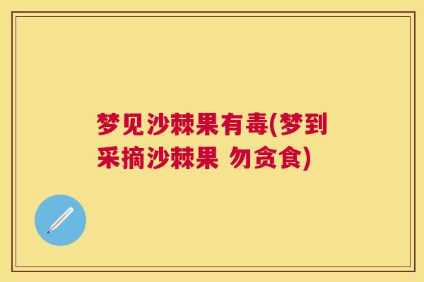 梦见沙棘果有毒(梦到采摘沙棘果 勿贪食)