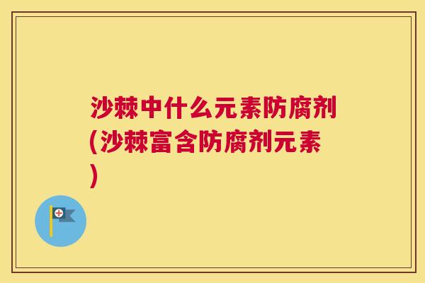 沙棘中什么元素防腐剂(沙棘富含防腐剂元素)