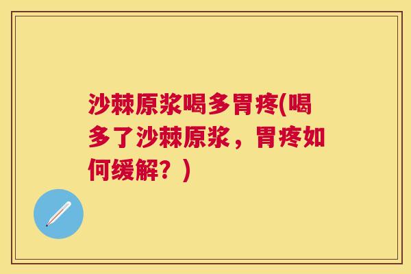沙棘原浆喝多胃疼(喝多了沙棘原浆，胃疼如何缓解？)