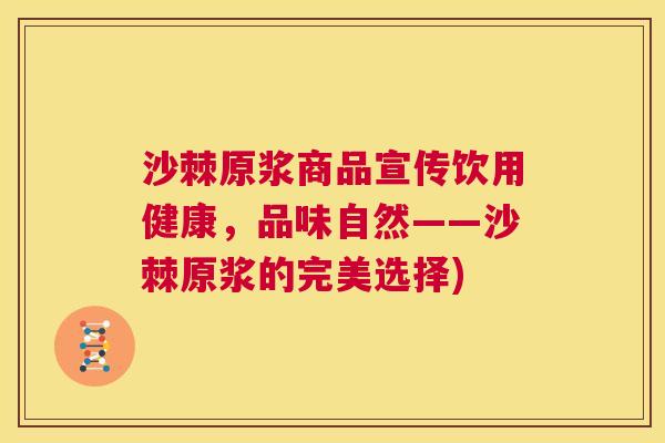 沙棘原浆商品宣传饮用健康,品味自然——沙棘原浆的完美选择) 沙棘原浆商品宣传饮用健康,品味自然——沙棘原浆的完美选择)