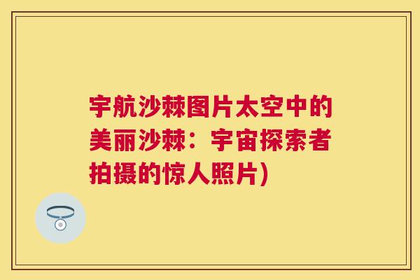 宇航沙棘图片太空中的美丽沙棘：宇宙探索者拍摄的惊人照片)
