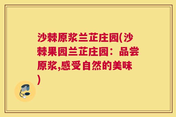 沙棘原浆兰芷庄园(沙棘果园兰芷庄园：品尝原浆,感受自然的美味)