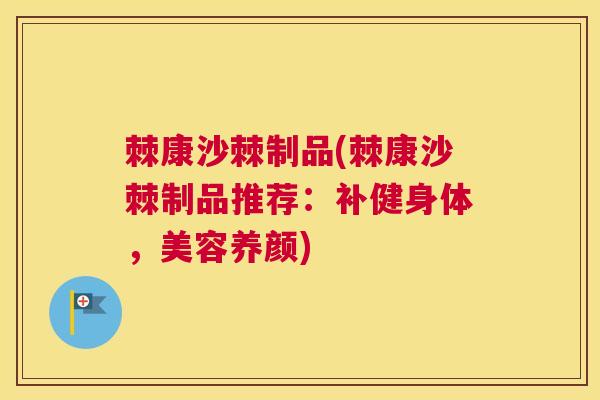 棘康沙棘制品(棘康沙棘制品推荐：补健身体，美容养颜)