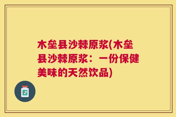 木垒县沙棘原浆(木垒县沙棘原浆：一份保健美味的天然饮品)