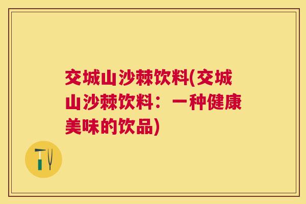 交城山沙棘饮料(交城山沙棘饮料：一种健康美味的饮品)