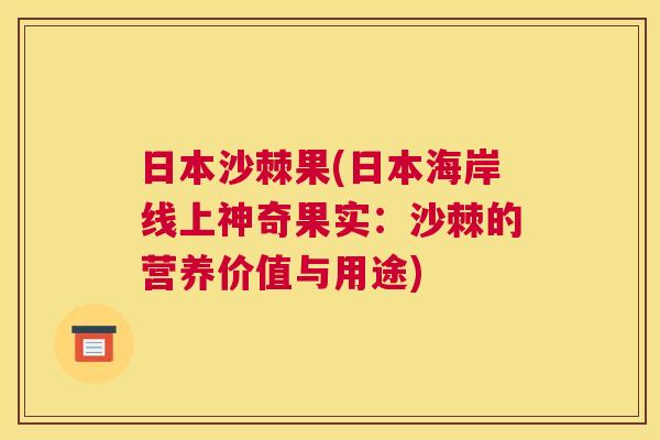 日本沙棘果(日本海岸线上神奇果实：沙棘的营养价值与用途)