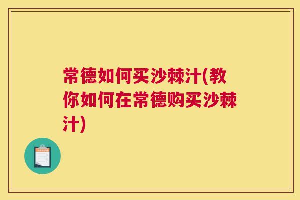 常德如何买沙棘汁(教你如何在常德购买沙棘汁)