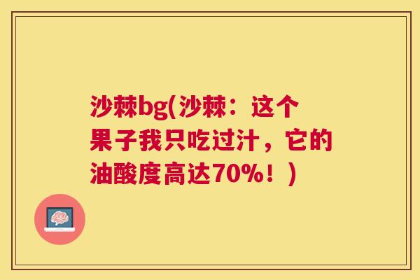 沙棘bg(沙棘：这个果子我只吃过汁，它的油酸度高达70%！)