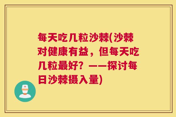 每天吃几粒沙棘(沙棘对健康有益，但每天吃几粒最好？——探讨每日沙棘摄入量)