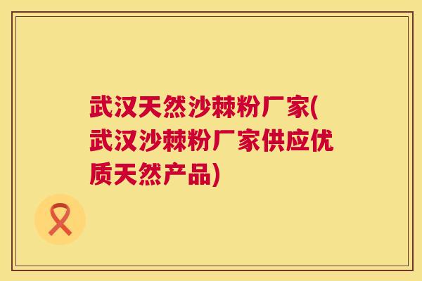 武汉天然沙棘粉厂家(武汉沙棘粉厂家供应优质天然产品)