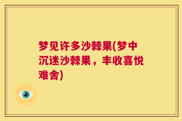 梦见许多沙棘果(梦中沉迷沙棘果，丰收喜悦难舍)