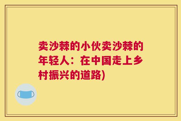 卖沙棘的小伙卖沙棘的年轻人：在中国走上乡村振兴的道路)