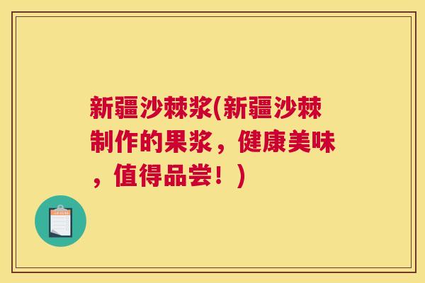新疆沙棘浆(新疆沙棘制作的果浆，健康美味，值得品尝！)